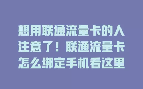 想用联通流量卡的人注意了！联通流量卡怎么绑定手机看这里