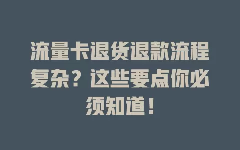 流量卡退货退款流程复杂？这些要点你必须知道！