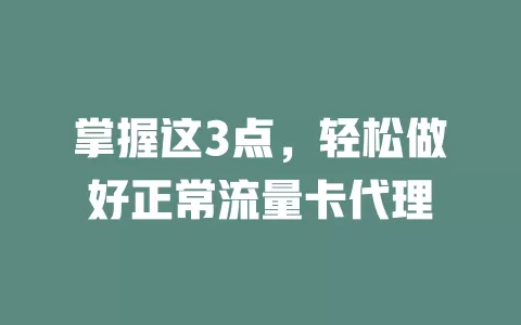 掌握这3点，轻松做好正常流量卡代理