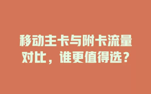 移动主卡与附卡流量对比，谁更值得选？