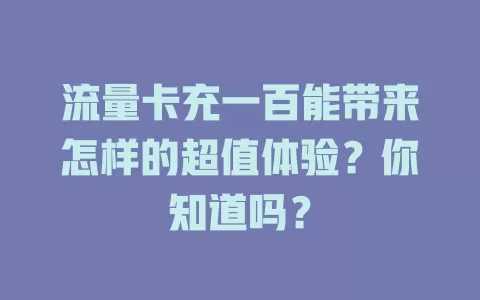 流量卡充一百能带来怎样的超值体验？你知道吗？