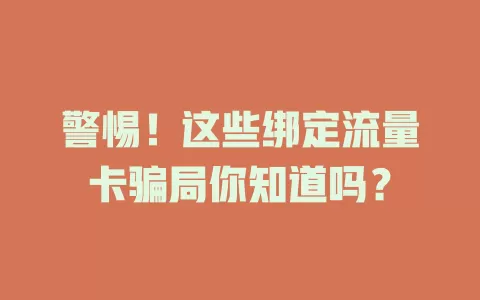 警惕！这些绑定流量卡骗局你知道吗？