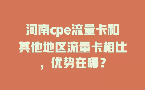 河南cpe流量卡和其他地区流量卡相比，优势在哪？