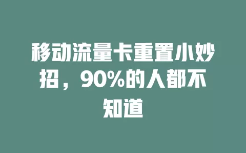 移动流量卡重置小妙招，90%的人都不知道