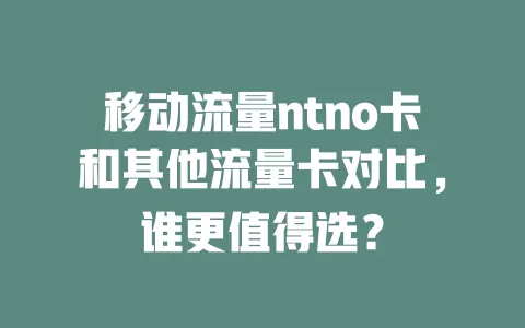 移动流量ntno卡和其他流量卡对比，谁更值得选？