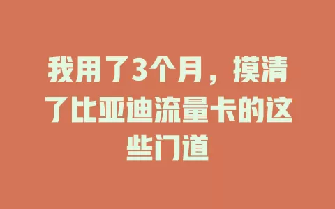我用了3个月，摸清了比亚迪流量卡的这些门道