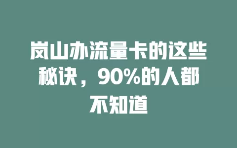 岚山办流量卡的这些秘诀，90%的人都不知道