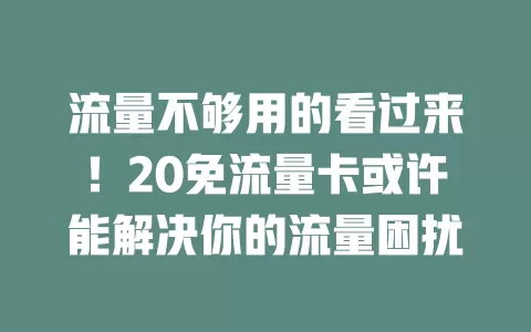 流量不够用的看过来！20免流量卡或许能解决你的流量困扰