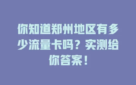 你知道郑州地区有多少流量卡吗？实测给你答案！