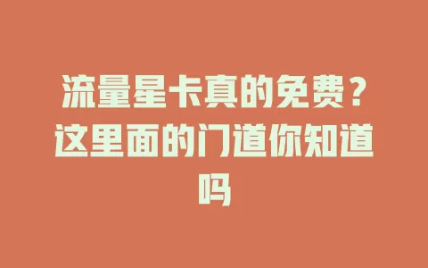 流量星卡真的免费？这里面的门道你知道吗