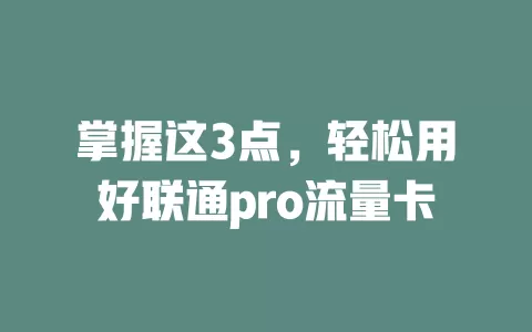 掌握这3点，轻松用好联通pro流量卡