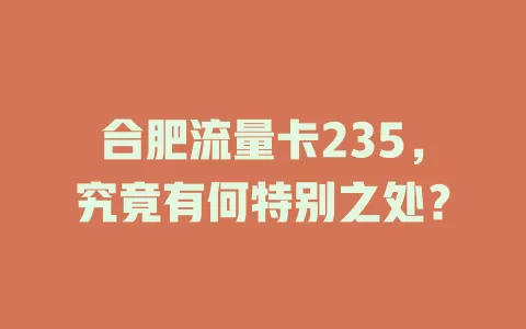合肥流量卡235，究竟有何特别之处？