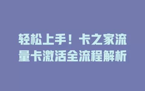 轻松上手！卡之家流量卡激活全流程解析