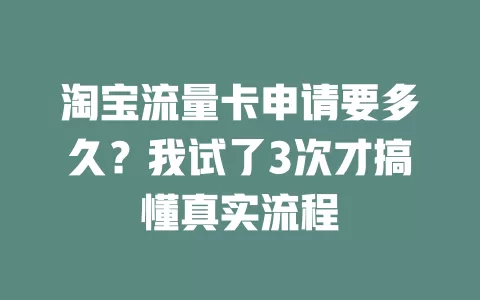 淘宝流量卡申请要多久？我试了3次才搞懂真实流程