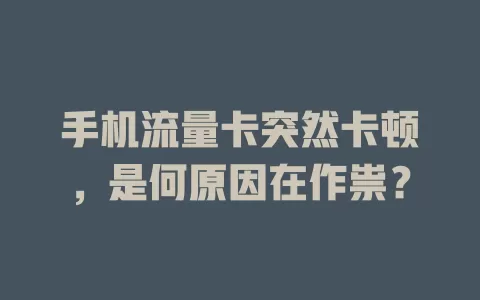 手机流量卡突然卡顿，是何原因在作祟？