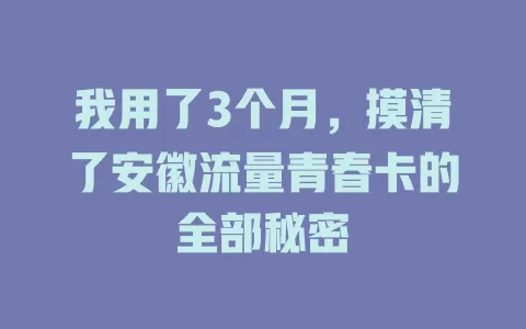 我用了3个月，摸清了安徽流量青春卡的全部秘密