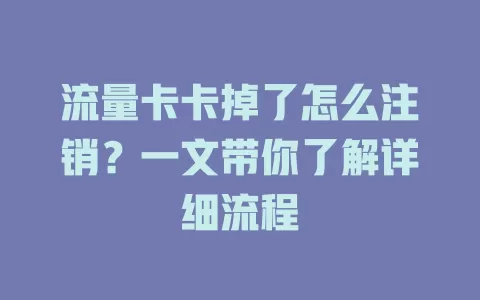 流量卡卡掉了怎么注销？一文带你了解详细流程