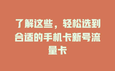 了解这些，轻松选到合适的手机卡新号流量卡