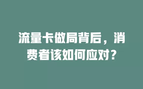流量卡做局背后，消费者该如何应对？