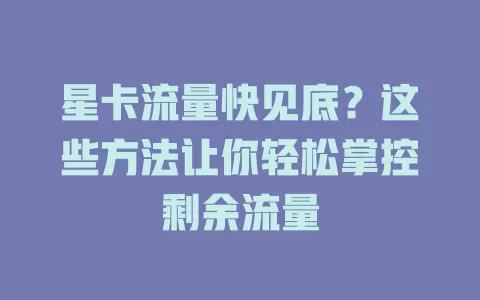 星卡流量快见底？这些方法让你轻松掌控剩余流量