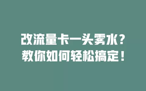 改流量卡一头雾水？教你如何轻松搞定！