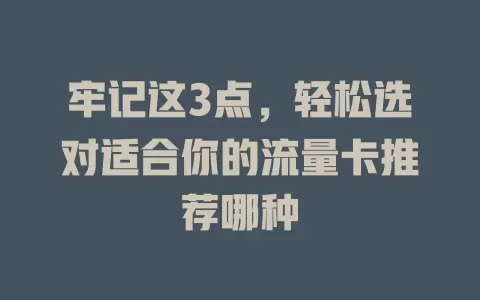 牢记这3点，轻松选对适合你的流量卡推荐哪种