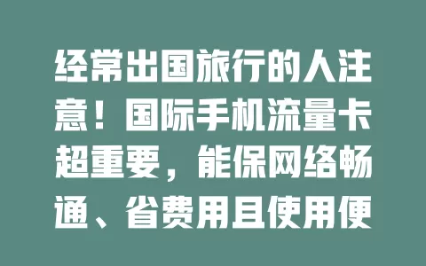 经常出国旅行的人注意！国际手机流量卡超重要，能保网络畅通、省费用且使用便捷