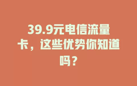 39.9元电信流量卡，这些优势你知道吗？