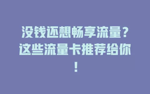 没钱还想畅享流量？这些流量卡推荐给你！