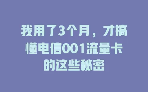 我用了3个月，才搞懂电信001流量卡的这些秘密