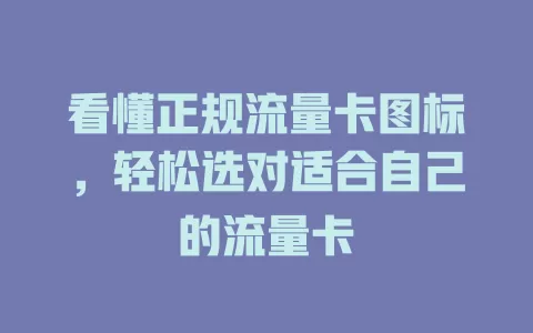看懂正规流量卡图标，轻松选对适合自己的流量卡
