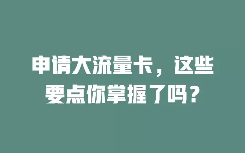 申请大流量卡，这些要点你掌握了吗？