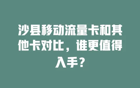 沙县移动流量卡和其他卡对比，谁更值得入手？