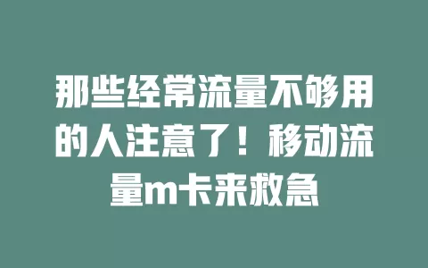 那些经常流量不够用的人注意了！移动流量m卡来救急