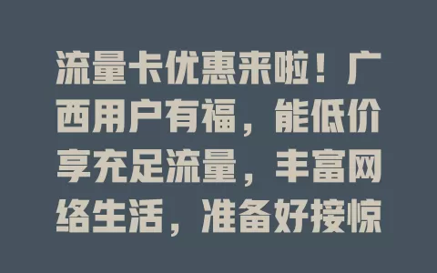 流量卡优惠来啦！广西用户有福，能低价享充足流量，丰富网络生活，准备好接惊喜了吗？