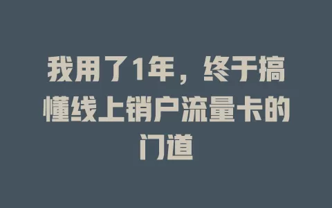 我用了1年，终于搞懂线上销户流量卡的门道