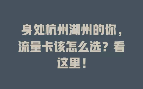身处杭州湖州的你，流量卡该怎么选？看这里！