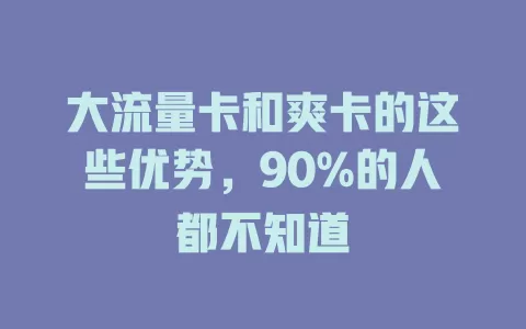 大流量卡和爽卡的这些优势，90%的人都不知道