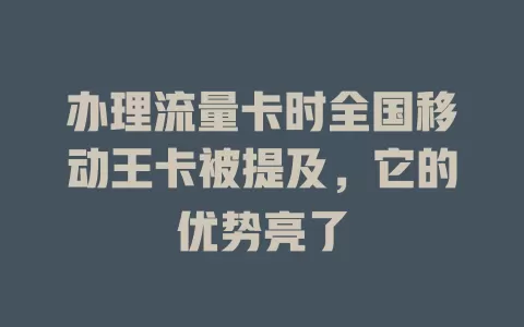 办理流量卡时全国移动王卡被提及，它的优势亮了