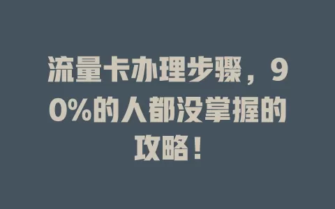 流量卡办理步骤，90%的人都没掌握的攻略！