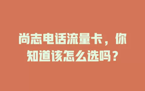 尚志电话流量卡，你知道该怎么选吗？
