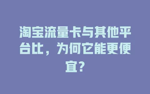 淘宝流量卡与其他平台比，为何它能更便宜？