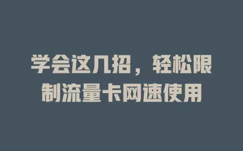 学会这几招，轻松限制流量卡网速使用