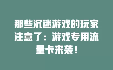那些沉迷游戏的玩家注意了：游戏专用流量卡来袭！