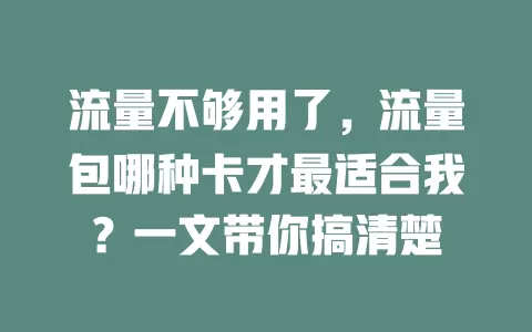 流量不够用了，流量包哪种卡才最适合我？一文带你搞清楚