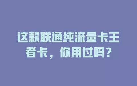 这款联通纯流量卡王者卡，你用过吗？