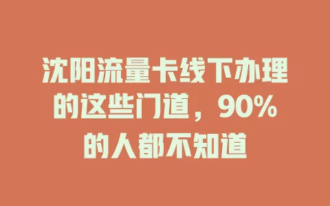 沈阳流量卡线下办理的这些门道，90%的人都不知道