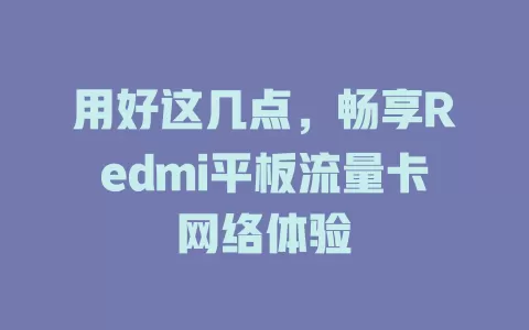 用好这几点，畅享Redmi平板流量卡网络体验