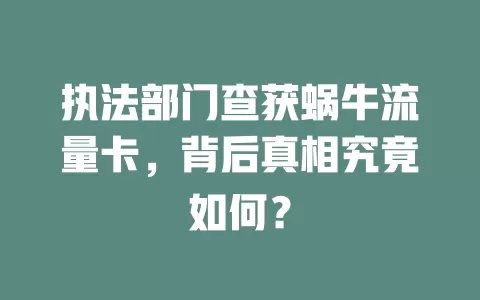 执法部门查获蜗牛流量卡，背后真相究竟如何？