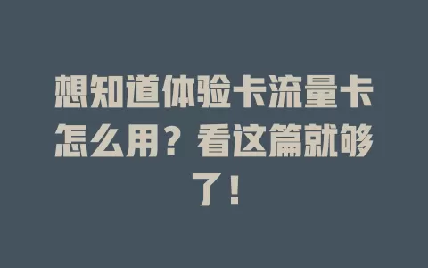 想知道体验卡流量卡怎么用？看这篇就够了！